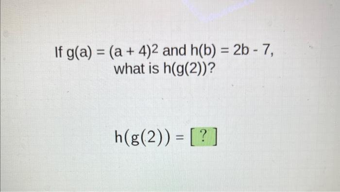 Solved If G(a)=(a+4)2 And H(b)=2b−7, What Is H(g(2)) ? | Chegg.com