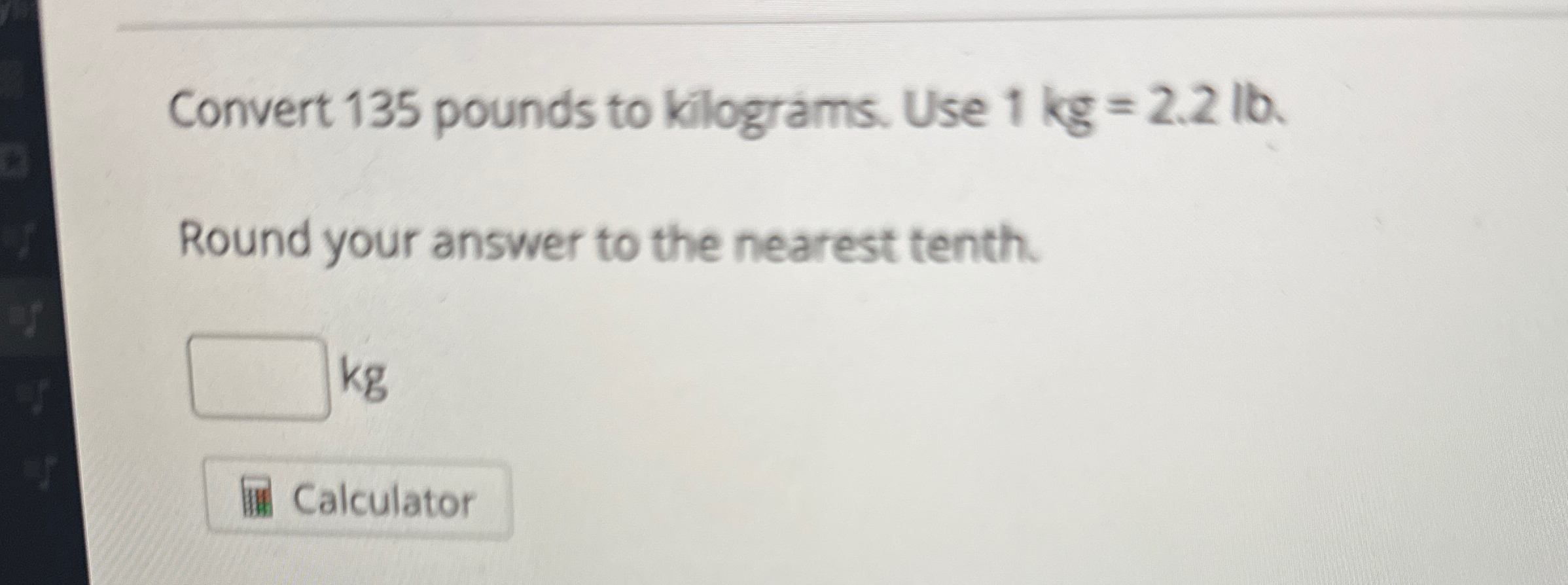 Solved Convert 135 pounds to kilograms. Use 1kg 2.2lb.Round Chegg