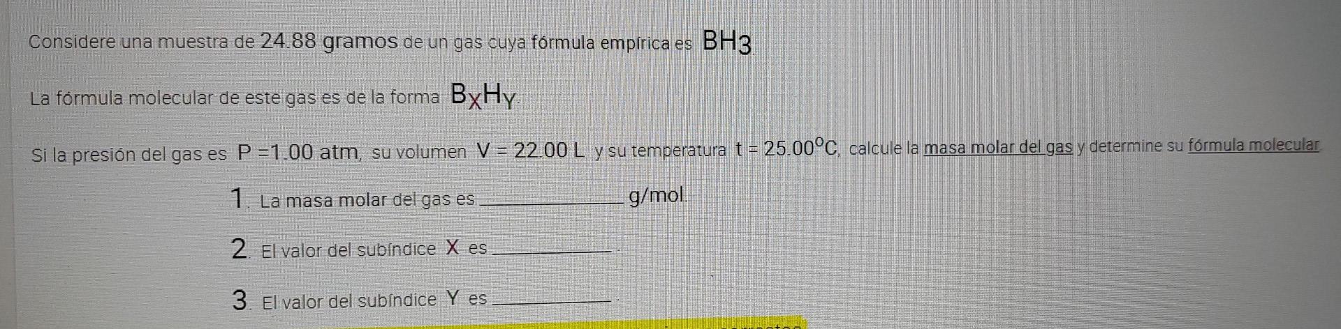 Considere una muestra de 24.88 gramos de un gas cuya fórmula empírica es BH3. La fórmula molecular de este gas es de la forma