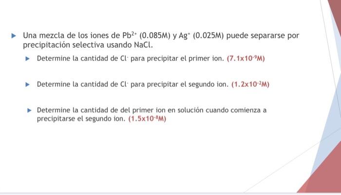 Una mezcla de los iones de \( \mathrm{Pb}^{2+}(0.085 \mathrm{M}) \) y \( \mathrm{Ag}^{+}(0.025 \mathrm{M}) \) puede separarse