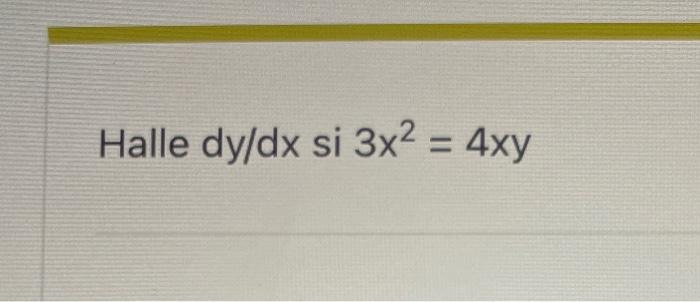 Halle \( d y / d x \) si \( 3 x^{2}=4 x y \)