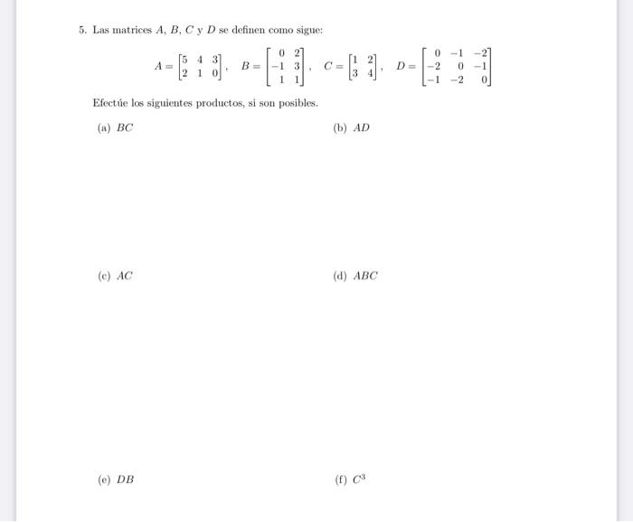 5. Las matrices \( A, B, C \) y \( D \) se definen como sigue: \[ A=\left[\begin{array}{lll} 5 & 4 & 3 \\ 2 & 1 & 0 \end{arra