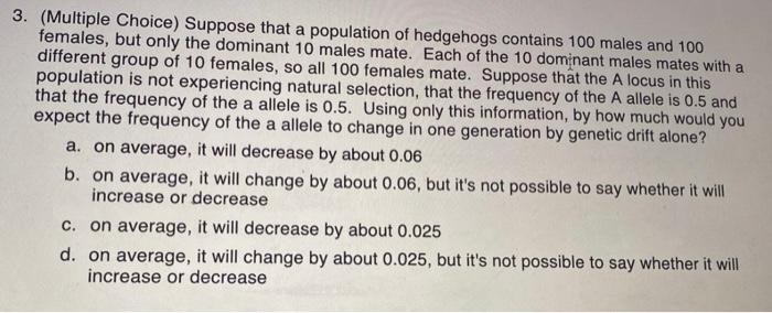 3. (Multiple Choice) Suppose that a population of hedgehogs contains 100 males and 100 females, but only the dominant 10 male