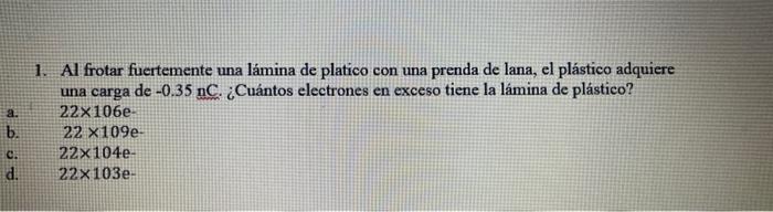 a. b. C. d. 1. Al frotar fuertemente una lámina de platico con una prenda de lana, el plástico adquiere una carga de -0.35 nC