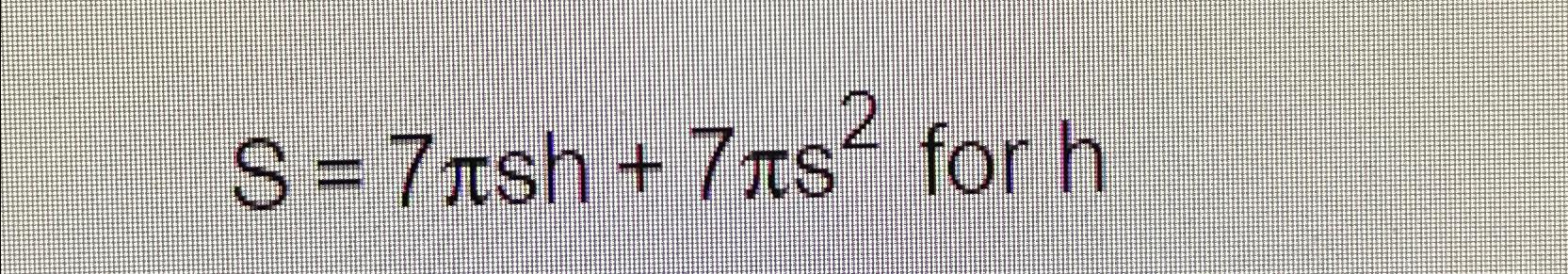 Solved S=7πsh+7πs2 ﻿Solve for h | Chegg.com