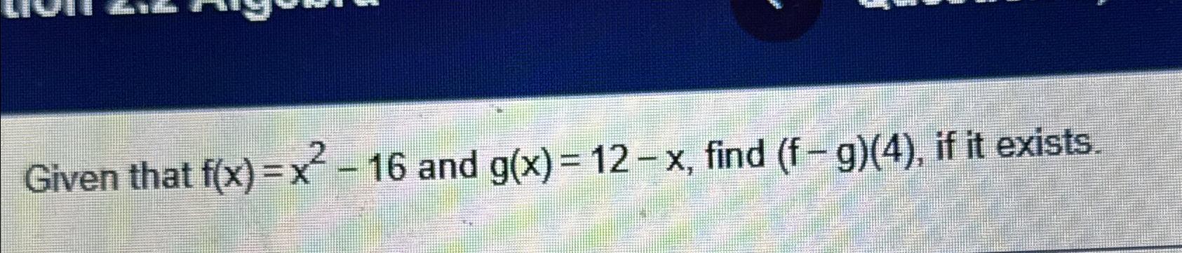 Solved Given that f(x)=x2-16 ﻿and g(x)=12-x, ﻿find (f-g)(4), | Chegg.com