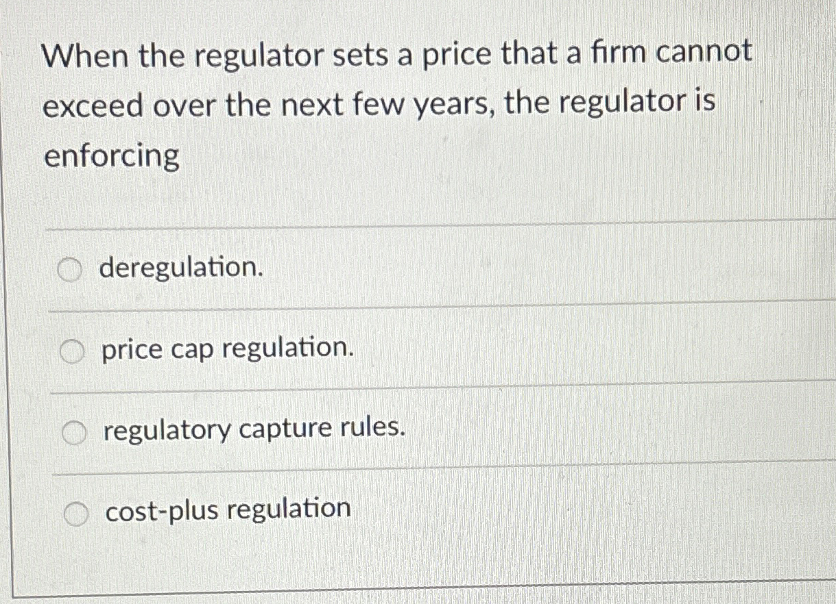 Solved When the regulator sets a price that a firm cannot