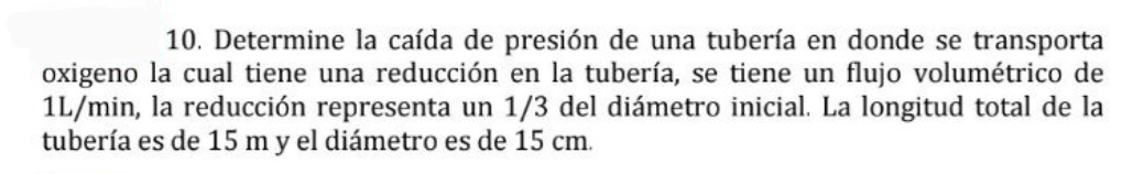 10. Determine la caída de presión de una tubería en donde se transporta oxigeno la cual tiene una reducción en la tubería, se