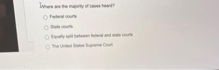 Solved Ehere Are The Majority Of Cases Heard? Federal Courts | Chegg.com