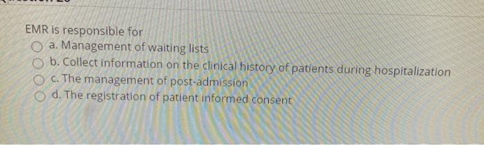 EMR is responsible for O a. Management of waiting lists b. Collect information on the clinical history of patients during hos