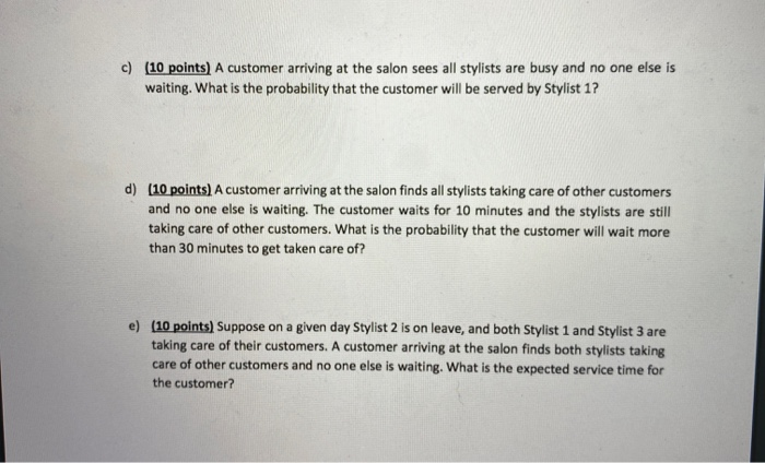 c) (10 points) A customer arriving at the salon sees all stylists are busy and no one else is waiting. What is the probabilit