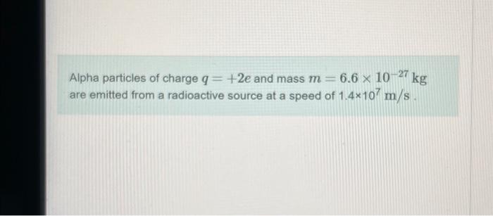 Solved Alpha particles of charge q=+2e and mass m=6.6×10−27 | Chegg.com
