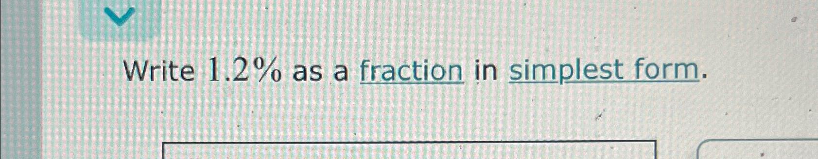 Solved Write 1.2% ﻿as a fraction in simplest form. | Chegg.com