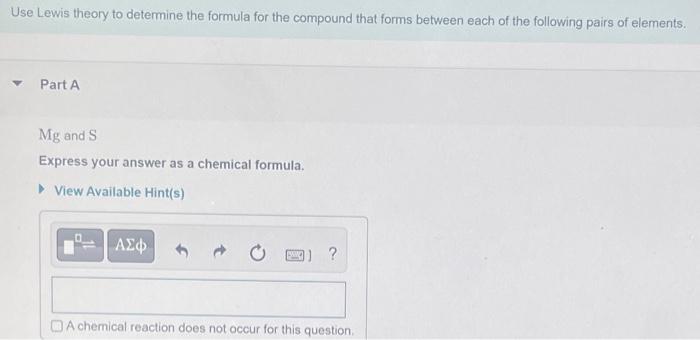 Use Lewis theory to determine the formula for the compound that forms between each of the following pairs of elements..
Part 