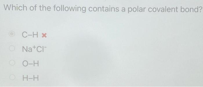 Which of the following contains a polar covalent bond?
\[
\begin{array}{c}
\mathrm{C}-\mathrm{H} \times \\
\mathrm{Na}^{+} \m