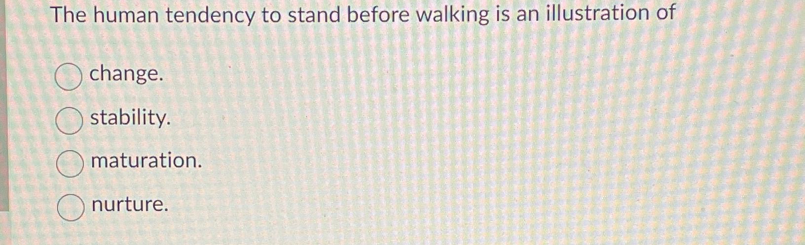Solved The human tendency to stand before walking is an | Chegg.com