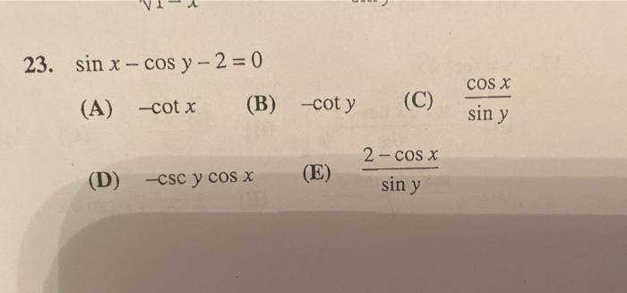 23. sin x - cos y - 2 = 0 COS X (A) -cot x (B) -cot y (C) sin y 2-cos x (D) -CSC y cos x (E) sin y