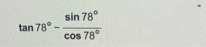 Solved sin 78° tan 78° - cos 78° | Chegg.com