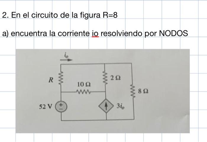 2. En el circuito de la figura \( \mathrm{R}=8 \) a) encuentra la corriente io resolviendo por NODOS