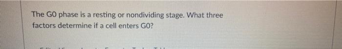 The GO phase is a resting or nondividing stage. What three
factors determine if a cell enters GO?