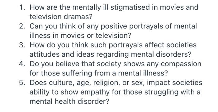 1. How are the mentally ill stigmatised in movies and
television dramas?
2. Can you think of any positive portrayals of menta