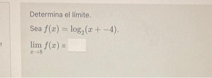 Determina el límite. Sea \( f(x)=\log _{2}(x+-4) \). \( \lim _{x \rightarrow 8} f(x)= \)