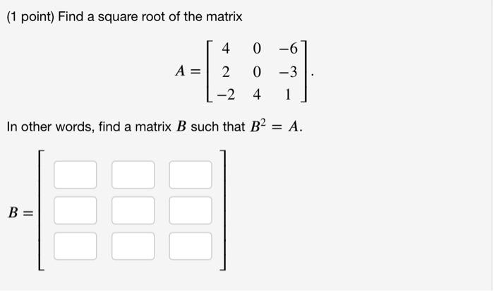 Solved (1 point) Find a square root of the matrix 4 0 -6 - | Chegg.com