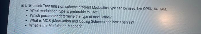 In LTE uplink Transmission scheme different Modulation type can be used. like QPSK, 64 QAM.
- What modulation type is prefera