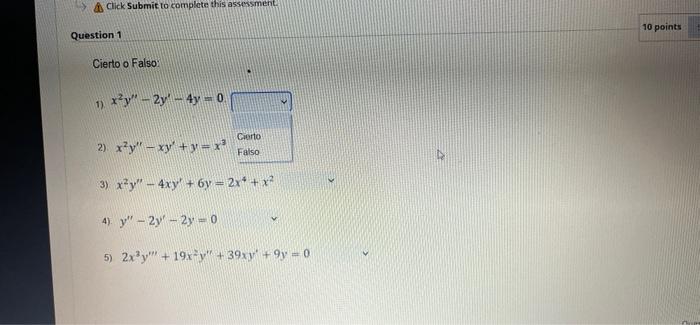 > Click Submit to complete this assessment 10 points Question 1 Cierto o Falso 1) *?y - 2y + 4y = 0 2) xy - xy + y = x ex+ x