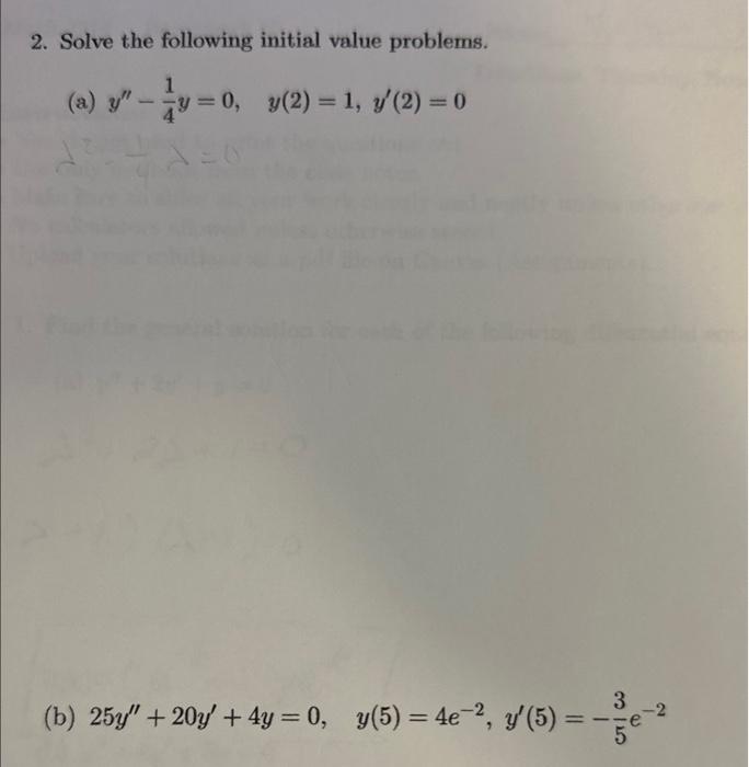 2. Solve the following initial value problems. (a) \( y^{\prime \prime}-\frac{1}{4} y=0, \quad y(2)=1, y^{\prime}(2)=0 \) (b)