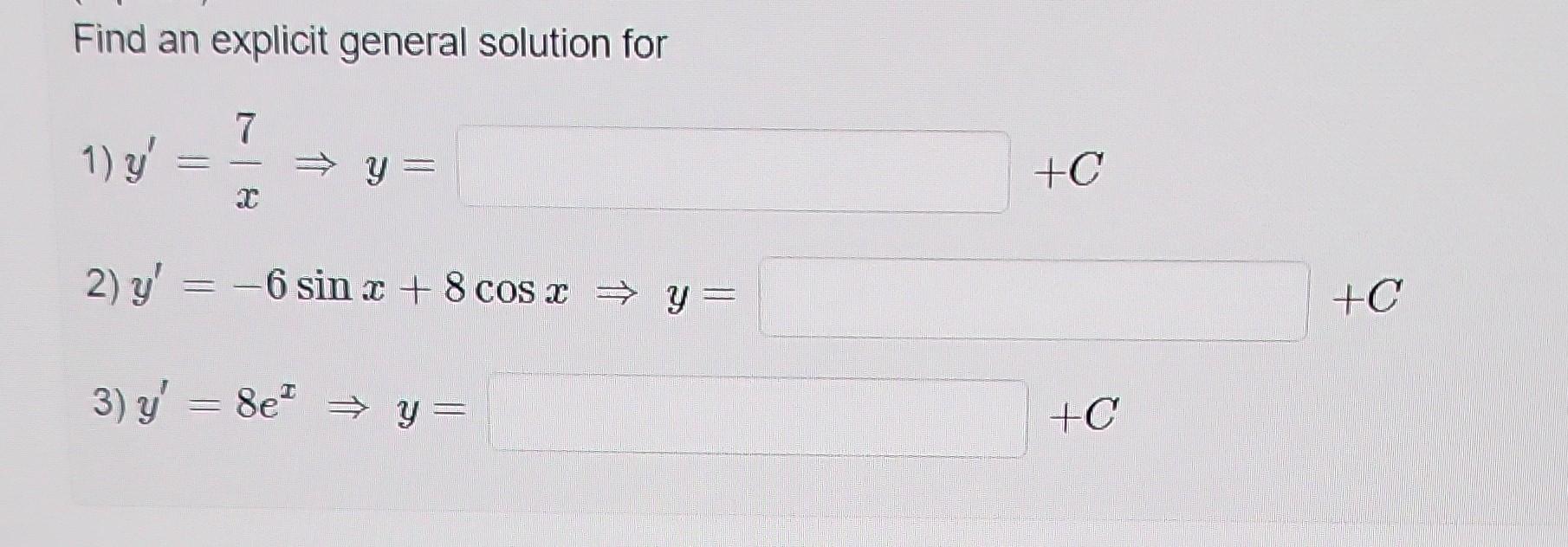 Find an explicit general solution for 1) \( y^{\prime}=\frac{7}{x} \Rightarrow y= \) 2) \( y^{\prime}=-6 \sin x+8 \cos x \Rig