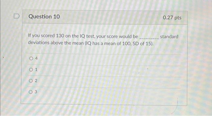 If you scored 130 on the IQ test, your score would be
standard deviations above the mean (IQ has a mean of \( 100, \mathrm{SD