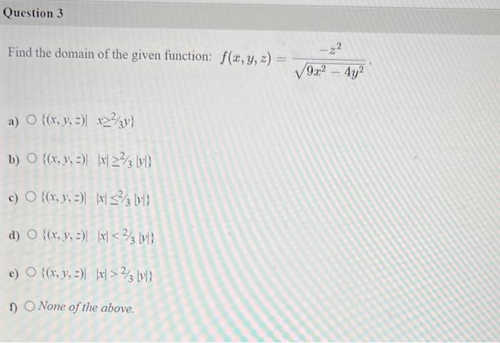 Find the domain of the given function: \( f(x, y, z)=\frac{-z^{2}}{\sqrt{9 x^{2}-4 y^{2}}} \). a) \( \left\{(x, y, z) \mid \q