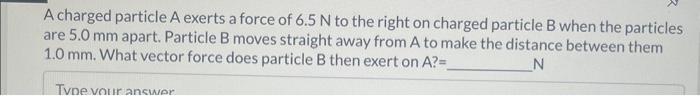 Solved A charged particle A exerts a force of 6.5 N to the | Chegg.com