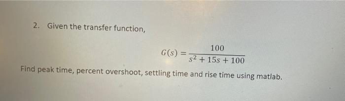 Solved 2. Given the transfer function, 100 G(s) = s² + 15s + | Chegg.com