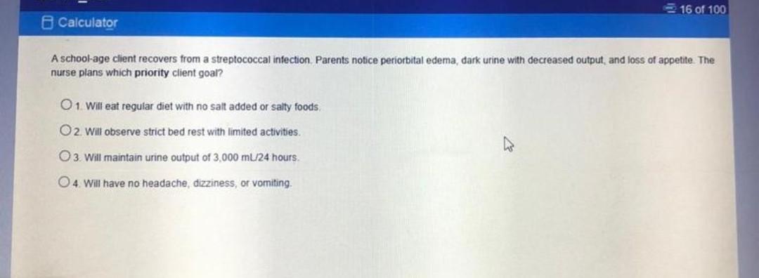 16 of 100 Calculator A school-age client recovers from a streptococcal infection Parents notice periorbital edema, dark urine