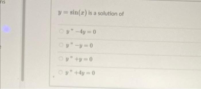 ns y = sin(x) is a solution of y - 4y = 0 y-y=0 y+y=0 y +4y=0