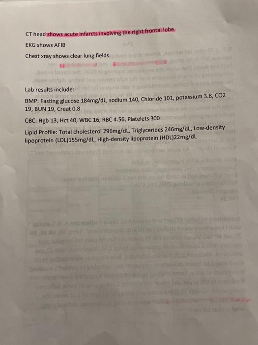 CT head shows acute infarcts involving the right frontal lobe EKG shows AFIB Chest xray shows clear lung fields Lab results i