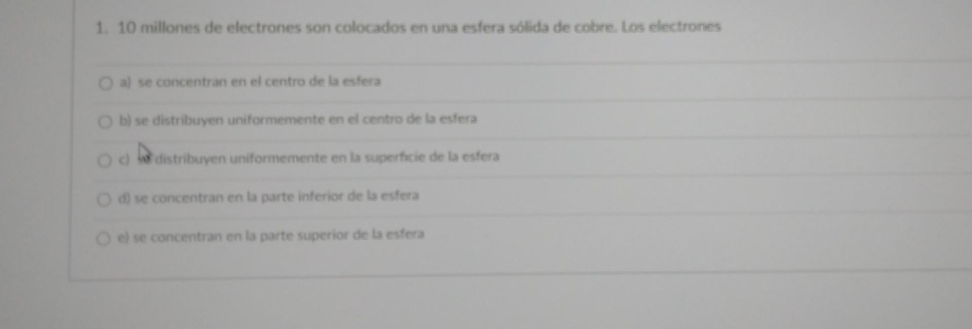 1. 10 millones de electrones son colocados en una esfera sólida de cobre. Los electrones a) se concentran en el centro de la