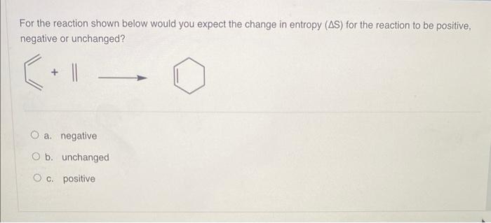 For the reaction shown below would you expect the change in entropy (AS) for the reaction to be positive,
negative or unchang