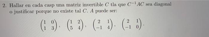 2. Hallar en cada casp una matriz invertible \( C \) tla que \( C^{-1} A C \) sea diagonal o justificar porque no existe tal