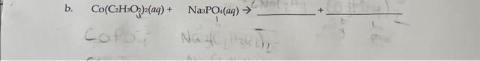 b. \( \mathrm{Co}\left(\mathrm{C}_{2} \mathrm{H}_{3} \mathrm{O}_{4}\right)_{2}(a q)+\mathrm{Na}_{3} \mathrm{PO}_{4}(a q) \rig