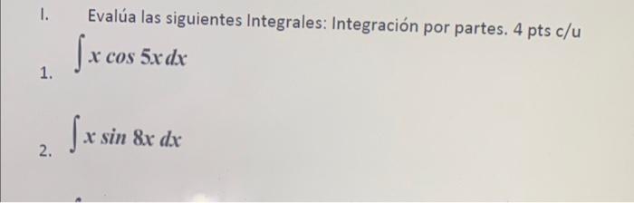 I. Evalúa las siguientes Integrales: Integración por partes. 4 pts \( \mathrm{c} / \mathrm{u} \) 1. \( \int x \cos 5 x d x \)