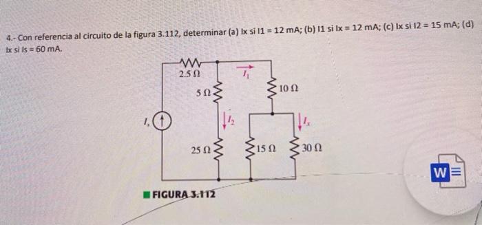 4.- Con referencia al circuito de la figura 3.112, determinar (a) ix si 11 = 12 mA; (b) 11 si lx = 12 mA; (c) Ix si 12 = 15 m