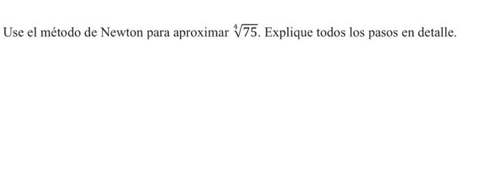 Use el método de Newton para aproximar \( \sqrt[4]{75} \). Explique todos los pasos en detalle.