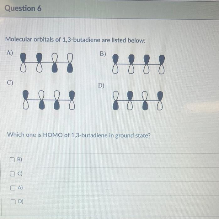 Molecular orbitals of 1,3-butadiene are listed below:
A)
B)
C)
D)
Which one is HOMO of 1,3-butadiene in ground state?
B)
C)
A