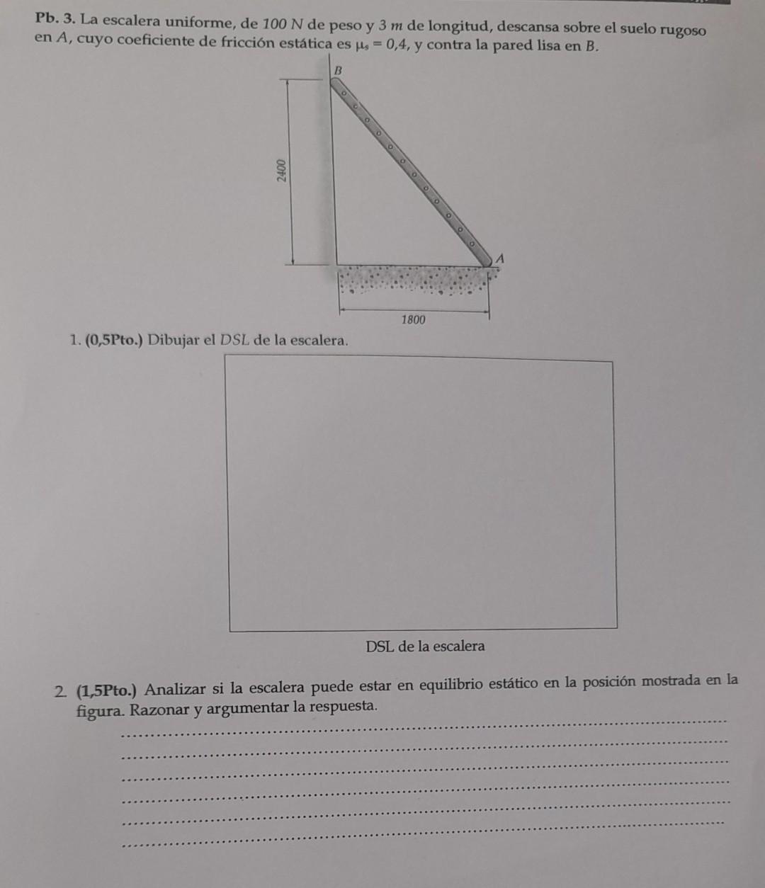 Pb. 3. La escalera uniforme, de \( 100 \mathrm{~N} \) de peso y \( 3 \mathrm{~m} \) de longitud, descansa sobre el suelo rugo