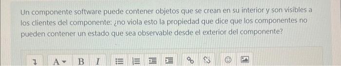 Un componente software puede contener objetos que se crean en su interior y son visibles a Ios clientes del componente: ¿no v