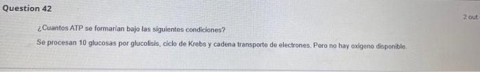 destion 42 ¿Cuantos ATP se formarian bajo las siguientos condiciones? Se procesan 10 glucosas por glucolisis, ciclo de Krebs