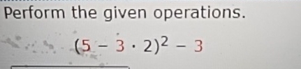 Solved Perform the given operations.(5-3*2)2-3 | Chegg.com